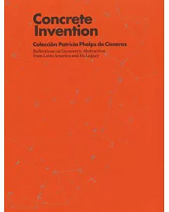 concrete Invention: Coleccion Patricia Phelps de Csneros : Reflections on Geometric Abstraction from Latin America and Its Legac