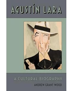 Agustin Lara: A Cultural Biography