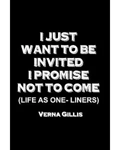 I Just Want to Be Invited: I Promise Not to Come (Life As One-liners)