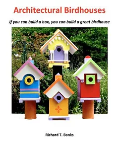 Architectural Birdhouses: If You Can Build a Box, You Can Build a Great Birdhouse