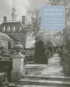 Arthur A. Shurcliff: Design, Preservation, and the Creation of the Colonial Williamsburg Landscape
