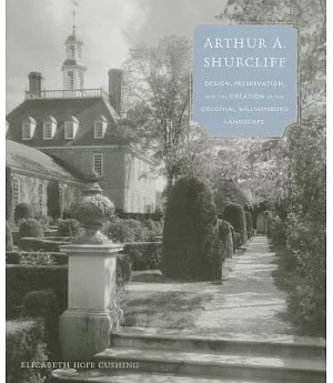 Arthur A. Shurcliff: Design, Preservation, and the Creation of the Colonial Williamsburg Landscape