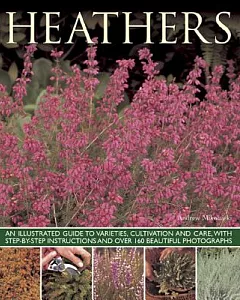 Heathers: An Illustrated Guide to Varieties, Cultivation and Care, With Step-By-Step Instructions and Over 160 Beautiful Photogr