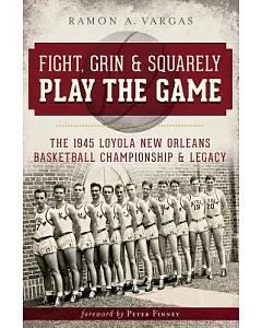 Fight, Grin & Squarely Play the Game: The 1945 Loyola New Orleans Basketball Championship & Legacy