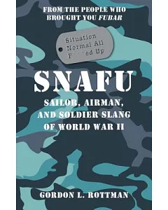 Snafu Situation Normal All F***d Up: Sailor, Airman and Soldier Slang of World War II