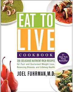 Eat to Live Cookbook: 200 Delicious Nutrient-Rich Recipes for Fast and Sustained Weight Loss, Reversing Disease, and Lifelong He