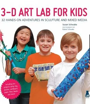 3-D Art Lab For Kids: 32 Hands-On Adventures in Sculpture and Mixed Media