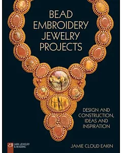 Bead Embroidery Jewelry Projects: Design and Construction, Ideas and Inspiration