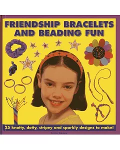 Friendship Bracelets and Beading Fun: 25 Knotty, Dotty, Stripey And Sparkly Designs To Make!