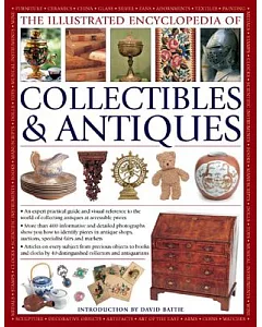 The Illustrated Encyclopedia of Collectibles & Antiques: An Expert Practical Guide and Visual Reference to the World of Collecti