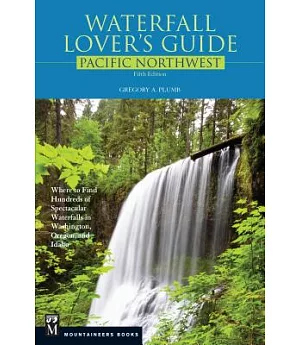 Waterfall Lover’s Guide: Pacific Northwest: Where to Find Hundreds of Spectacular Waterfalls in Washington, Oregon, and Idaho