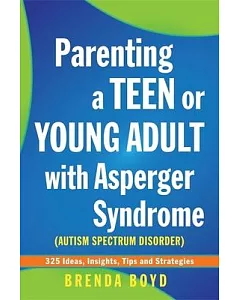 Parenting a Teen or Young Adult With Asperger Syndrome, Autism Spectrum Disorder: 325 Ideas, Insights, Tips and Strategies