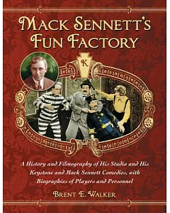Mack Sennett’s Fun Factory: A History and Filmography of His Studio and His Keystone and Mack Sennett Comedies, with Biographies