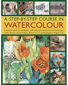 A Step-by-Step Course in Watercolour: A Practical Guide to Techniques, With Inspirational Projects for Landscapes, Fruits, Flowe