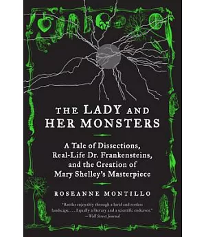 The Lady and Her Monsters: A Tale of Dissections, Real-life Dr. Frankensteins, and the Creation of Mary Shelley’s Masterpiece
