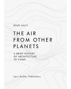 The Air from Other Planets: A Brief History of Architecture to Come