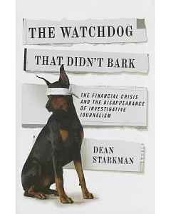 The Watchdog That Didn’t Bark: The Financial Crisis and the Disappearance of Investigative Journalism