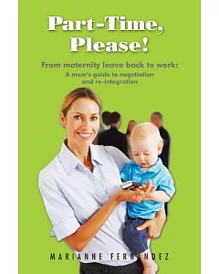 Part -time, Please!: From Maternity Leave Back to Work: a Mum’s Guide to Negotiation and Re-integration