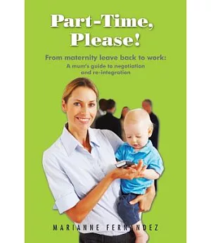 Part -time, Please!: From Maternity Leave Back to Work: a Mum’s Guide to Negotiation and Re-integration