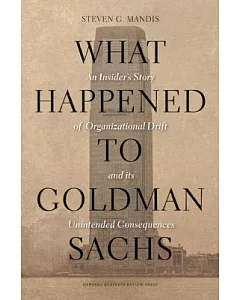 What Happened to Goldman Sachs: An Insider’s Story of Organizational Drift and its Unintended Consequences