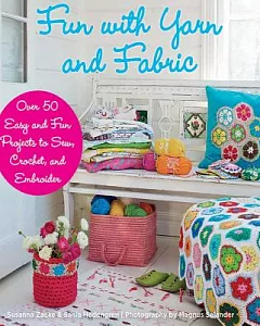 Fun With Yarn and Fabric: More Than 50 Easy and Fun Projects to Sew, Crochet, and Embroider
