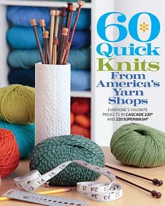 60 Quick Knits from America’s Yarn Shops: Everyone’s Favorite Projects in Cascade 220 and 220 Superwash