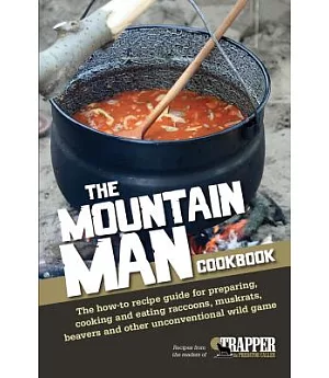 The Mountain Man Cookbook: The How-to Recipe Guide for Preparing, Cooking and Eating Raccoons, Muskrats, Beavers and Other Uncon