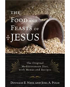 The Food and Feasts of Jesus: The Original Mediterranean Diet With Menus and Recipes