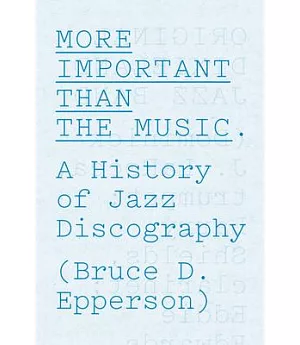 More Important Than the Music: A History of Jazz Discography