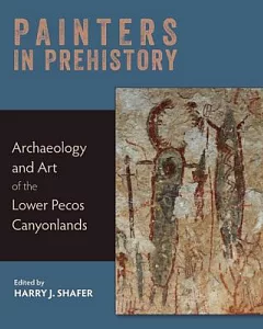 Painters in Prehistory: Archaeology and Art of the Lower Pecos Canyonlands
