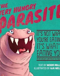 The Very Hungry Parasite: It’s Not What You’re Eating, It’s What’s Eating You (A Bathroom Companion for Adults)