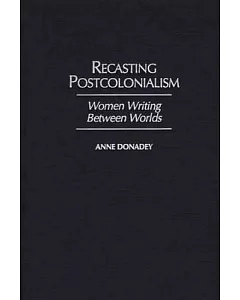 Recasting Postcolonialism: Women Writing Between Worlds