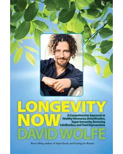 Longevity Now: A Comprehensive Approach to Healthy Hormones, Detoxification, Super Immunity, Reversing Calcification, and Total