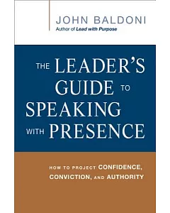 The Leader’s Guide to Speaking with Presence: How to Project Confidence, Conviction, and Authority