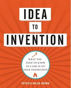 Idea to Invention: What You Need to Know to Cash in on Your Inspiration