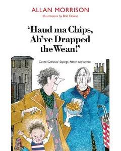 Haud Ma Chips, Ah’ve Drapped the Wean!: Glesca Grannies’ Sayings, Patter and Advice