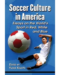 Soccer Culture in America: Essays on the World’s Sport in Red, White and Blue