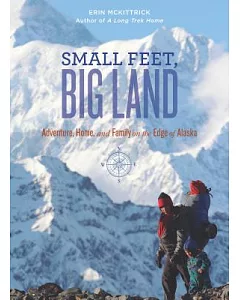 Small Feet, Big Land: Adventure, Home, and Family on the Edge of Alaska