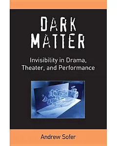 Dark Matter: Invisibility in Drama, Theater, & Performance