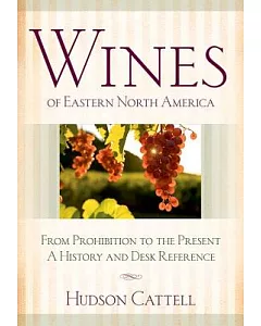 Wines of Eastern North America: From Prohibition to the Present-- a History and Desk Reference