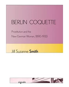 Berlin Coquette: Prostitution and the New German Woman, 1890-1933