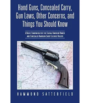 Hand Guns, Concealed Carry, Gun Laws, Other Concerns, and Things You Should Know: A Basic Companion for the Casual Handgun Owner
