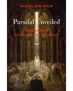 Parsifal Unveiled: The Meaning of Richard Wagner’s Masterpiece