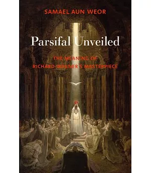 Parsifal Unveiled: The Meaning of Richard Wagner’s Masterpiece
