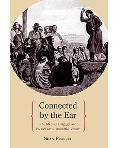 Connected by the Ear: The Media, Pedagogy, and Politics of the Romantic Lecture