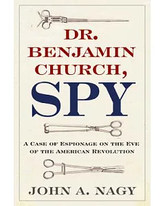 Dr. Benjamin Church, Spy: A Case of Espionage on the Eve of the American Revolution