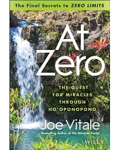 At Zero: The Final Secrets to Zero Limits: The Quest for Miracles Through Ho’Oponopono