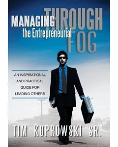 Managing Through the Entrepreneurial Fog: An Inspirational and Practical Guide for Leading Others