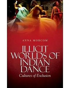 Illicit Worlds of Indian Dance: Cultures of Exclusion