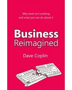 Business Reimagined: Why Work Isn’t Working and What You Can Do About It